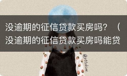 没逾期的征信贷款买房吗？（没逾期的征信贷款买房吗能贷款吗）
