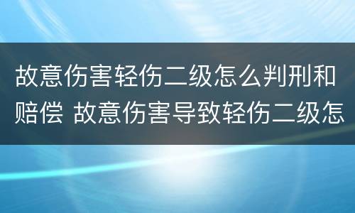 故意伤害轻伤二级怎么判刑和赔偿 故意伤害导致轻伤二级怎么判刑