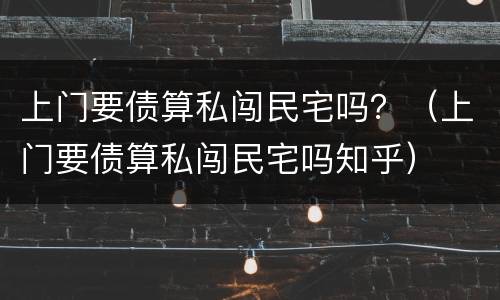 上门要债算私闯民宅吗？（上门要债算私闯民宅吗知乎）