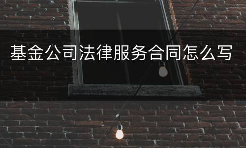 基金公司法律服务合同怎么写