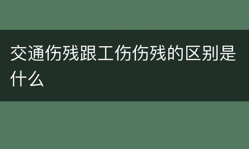 交通伤残跟工伤伤残的区别是什么