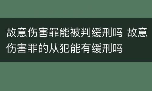 故意伤害罪能被判缓刑吗 故意伤害罪的从犯能有缓刑吗