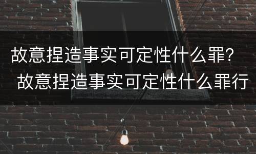 故意捏造事实可定性什么罪？ 故意捏造事实可定性什么罪行