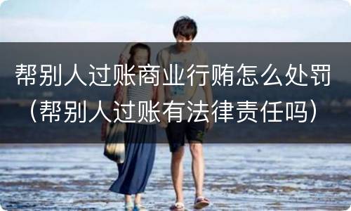 帮别人过账商业行贿怎么处罚（帮别人过账有法律责任吗）