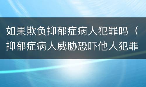 如果欺负抑郁症病人犯罪吗（抑郁症病人威胁恐吓他人犯罪吗）