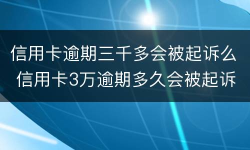 信用卡逾期三千多会被起诉么 信用卡3万逾期多久会被起诉