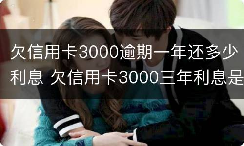 欠信用卡3000逾期一年还多少利息 欠信用卡3000三年利息是多少