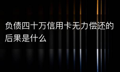 负债四十万信用卡无力偿还的后果是什么