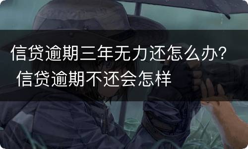 信贷逾期三年无力还怎么办？ 信贷逾期不还会怎样