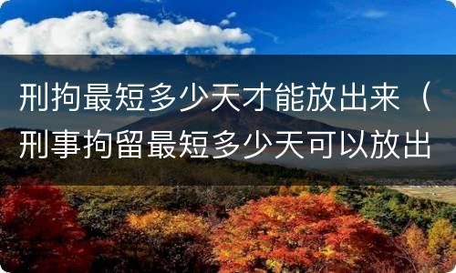 刑拘最短多少天才能放出来（刑事拘留最短多少天可以放出来）