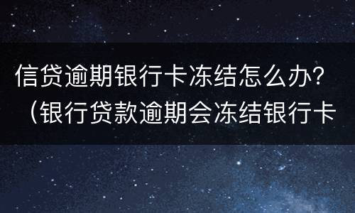 信贷逾期银行卡冻结怎么办？（银行贷款逾期会冻结银行卡吗）