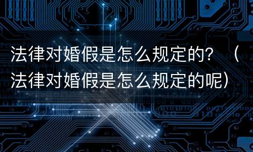 法律对婚假是怎么规定的？（法律对婚假是怎么规定的呢）
