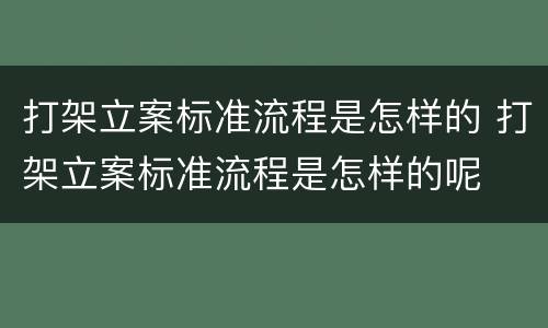 打架立案标准流程是怎样的 打架立案标准流程是怎样的呢