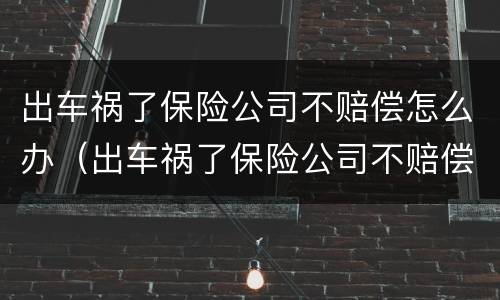 出车祸了保险公司不赔偿怎么办（出车祸了保险公司不赔偿怎么办理）