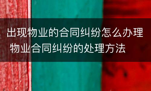 出现物业的合同纠纷怎么办理 物业合同纠纷的处理方法