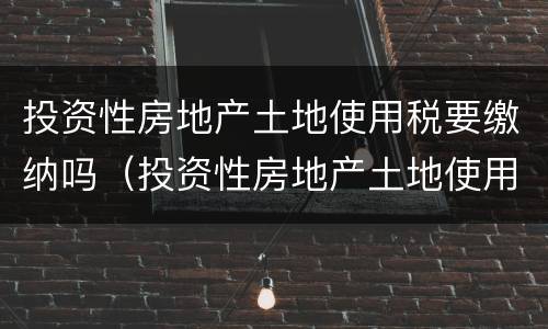 投资性房地产土地使用税要缴纳吗（投资性房地产土地使用税要缴纳吗）