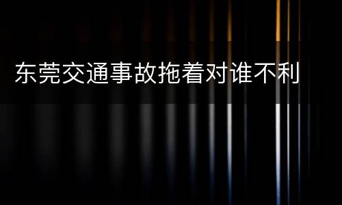 东莞交通事故拖着对谁不利