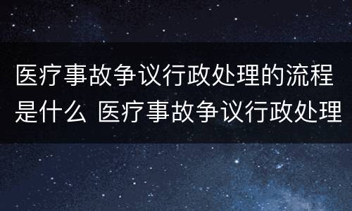 医疗事故争议行政处理的流程是什么 医疗事故争议行政处理的流程是什么