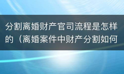分割离婚财产官司流程是怎样的（离婚案件中财产分割如何收费）