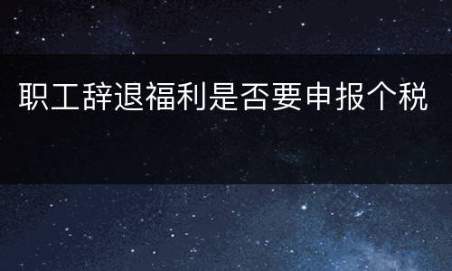 职工辞退福利是否要申报个税