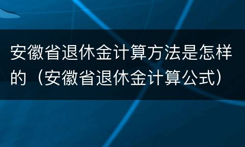 安徽省退休金计算方法是怎样的（安徽省退休金计算公式）