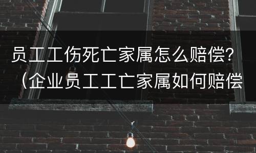 员工工伤死亡家属怎么赔偿？（企业员工工亡家属如何赔偿）