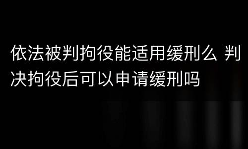 依法被判拘役能适用缓刑么 判决拘役后可以申请缓刑吗
