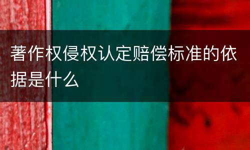 著作权侵权认定赔偿标准的依据是什么
