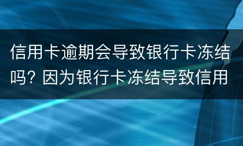 信用卡逾期会导致银行卡冻结吗? 因为银行卡冻结导致信用卡逾期
