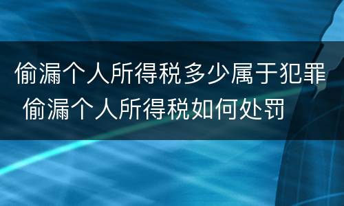 偷漏个人所得税多少属于犯罪 偷漏个人所得税如何处罚