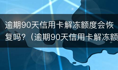 逾期90天信用卡解冻额度会恢复吗?（逾期90天信用卡解冻额度会恢复吗知乎）