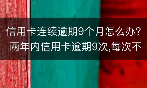 信用卡连续逾期9个月怎么办? 两年内信用卡逾期9次,每次不超过一个月