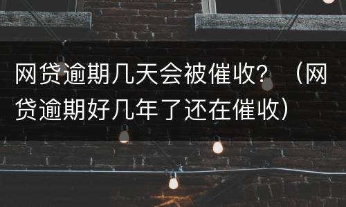 网贷逾期几天会被催收？（网贷逾期好几年了还在催收）