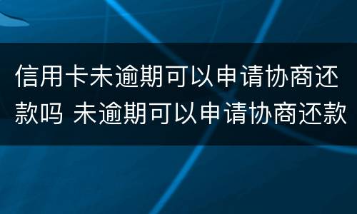 信用卡未逾期可以申请协商还款吗 未逾期可以申请协商还款吗?