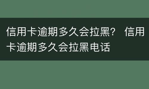 信用卡逾期多久会拉黑？ 信用卡逾期多久会拉黑电话