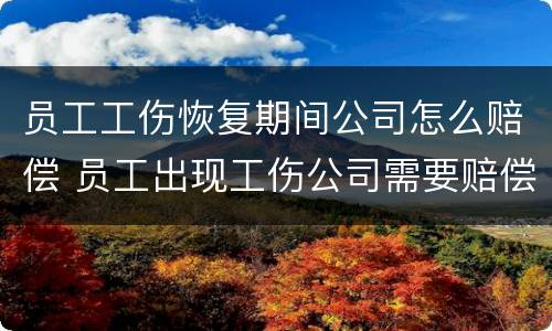 员工工伤恢复期间公司怎么赔偿 员工出现工伤公司需要赔偿什么