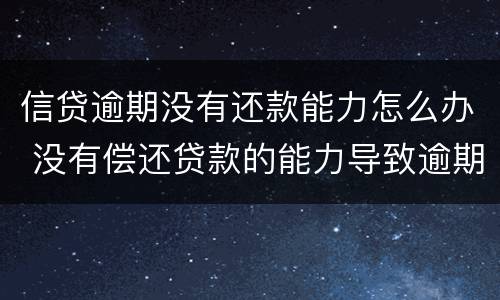 信贷逾期没有还款能力怎么办 没有偿还贷款的能力导致逾期会怎样