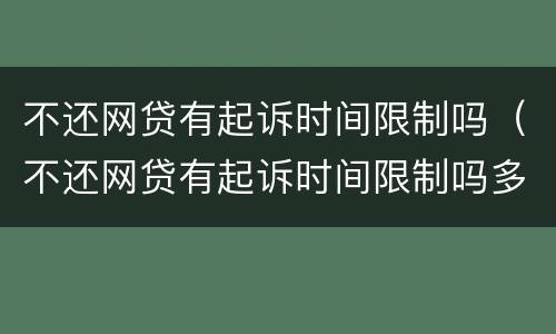 不还网贷有起诉时间限制吗（不还网贷有起诉时间限制吗多久）
