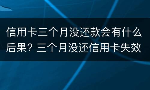 信用卡三个月没还款会有什么后果? 三个月没还信用卡失效了怎么办