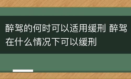 醉驾的何时可以适用缓刑 醉驾在什么情况下可以缓刑