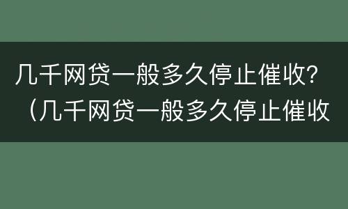几千网贷一般多久停止催收？（几千网贷一般多久停止催收）