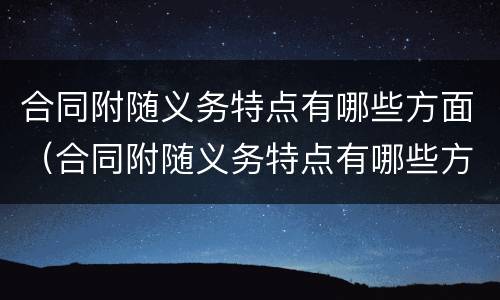 合同附随义务特点有哪些方面（合同附随义务特点有哪些方面的问题）