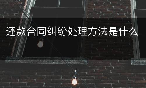 还款合同纠纷处理方法是什么