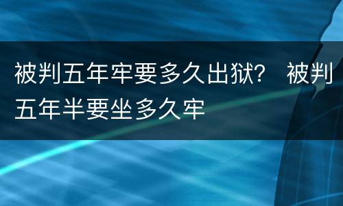 被判五年牢要多久出狱？ 被判五年半要坐多久牢