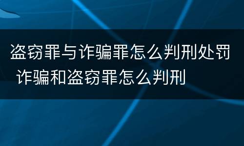 盗窃罪与诈骗罪怎么判刑处罚 诈骗和盗窃罪怎么判刑