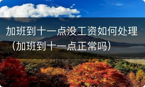 加班到十一点没工资如何处理（加班到十一点正常吗）
