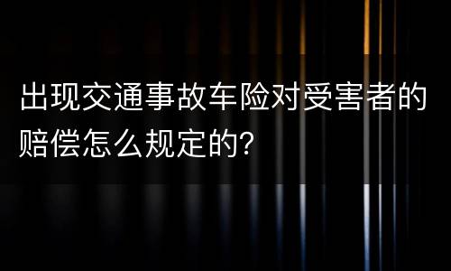 出现交通事故车险对受害者的赔偿怎么规定的？
