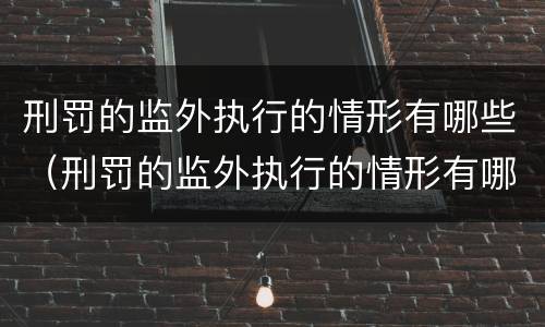 刑罚的监外执行的情形有哪些（刑罚的监外执行的情形有哪些呢）