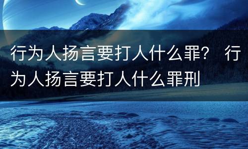行为人扬言要打人什么罪？ 行为人扬言要打人什么罪刑