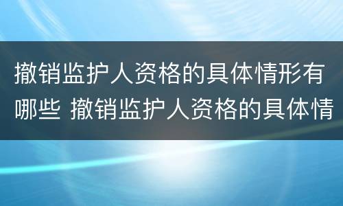 撤销监护人资格的具体情形有哪些 撤销监护人资格的具体情形有哪些呢